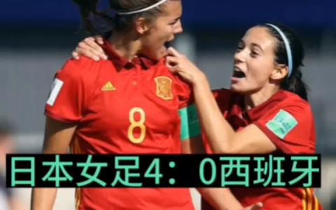 日本女足小组第一出线（日本女足4：0西班牙）
